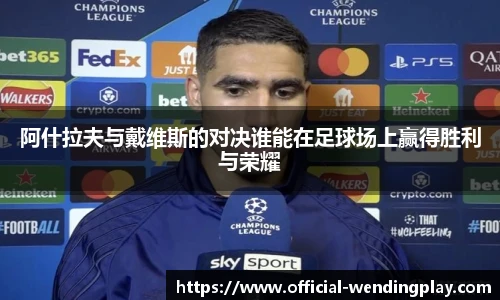 阿什拉夫与戴维斯的对决谁能在足球场上赢得胜利与荣耀