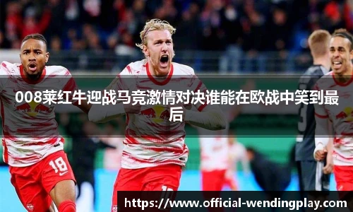 008莱红牛迎战马竞激情对决谁能在欧战中笑到最后