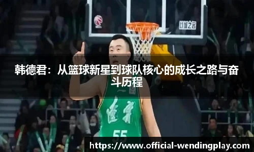 韩德君：从篮球新星到球队核心的成长之路与奋斗历程