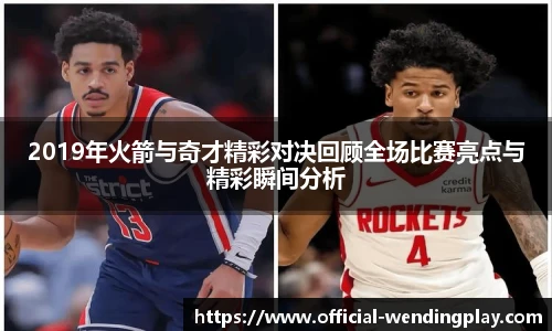 2019年火箭与奇才精彩对决回顾全场比赛亮点与精彩瞬间分析