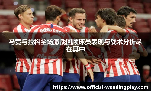 马竞与拉科全场激战回顾球员表现与战术分析尽在其中