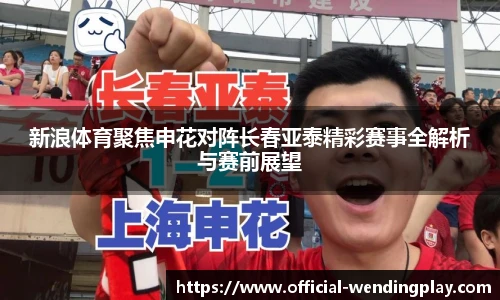 新浪体育聚焦申花对阵长春亚泰精彩赛事全解析与赛前展望