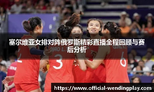 塞尔维亚女排对阵俄罗斯精彩直播全程回顾与赛后分析