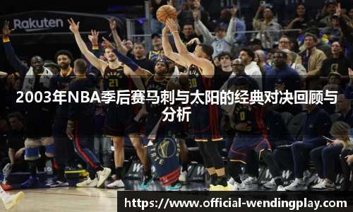 2003年NBA季后赛马刺与太阳的经典对决回顾与分析