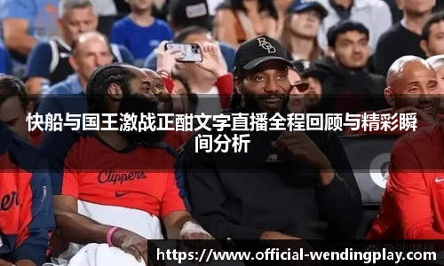 快船与国王激战正酣文字直播全程回顾与精彩瞬间分析